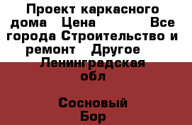 Проект каркасного дома › Цена ­ 8 000 - Все города Строительство и ремонт » Другое   . Ленинградская обл.,Сосновый Бор г.